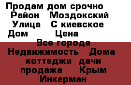 Продам дом срочно!!! › Район ­ Моздокский › Улица ­ С.киевское  › Дом ­ 22 › Цена ­ 650 000 - Все города Недвижимость » Дома, коттеджи, дачи продажа   . Крым,Инкерман